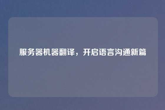 服务器机器翻译，开启语言沟通新篇