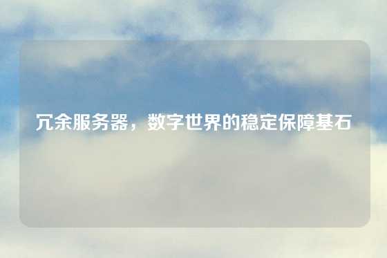 冗余服务器，数字世界的稳定保障基石
