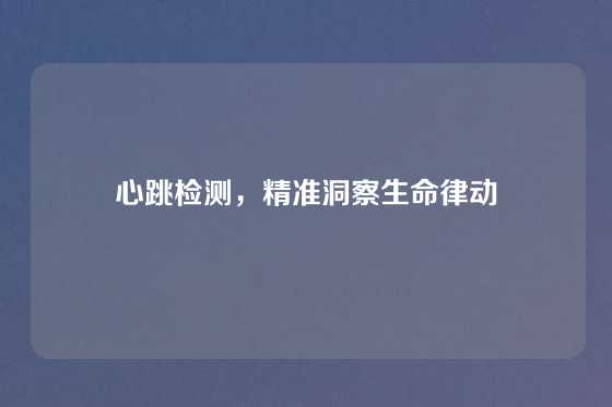 心跳检测，精准洞察生命律动