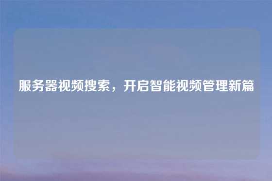 服务器视频搜索，开启智能视频管理新篇