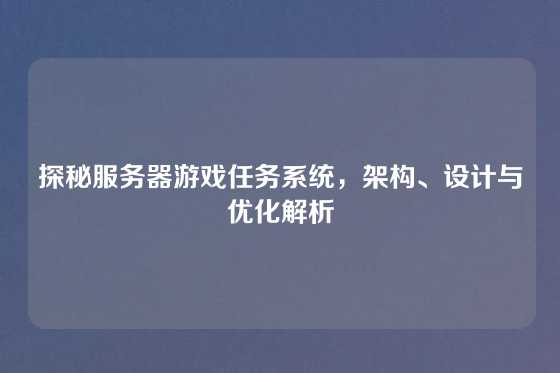 探秘服务器游戏任务系统，架构、设计与优化解析