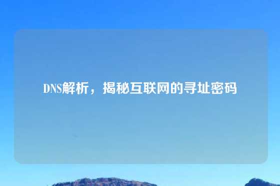 DNS解析，揭秘互联网的寻址密码