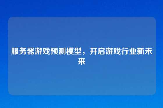 服务器游戏预测模型，开启游戏行业新未来