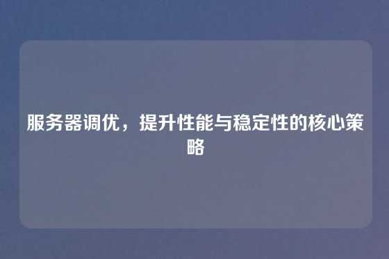服务器调优，提升性能与稳定性的核心策略