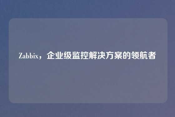 Zabbix，企业级监控解决方案的领航者