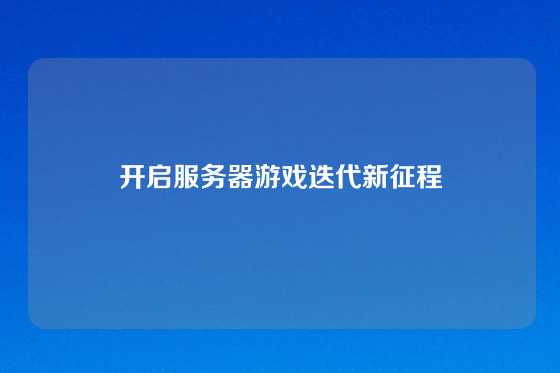 开启服务器游戏迭代新征程
