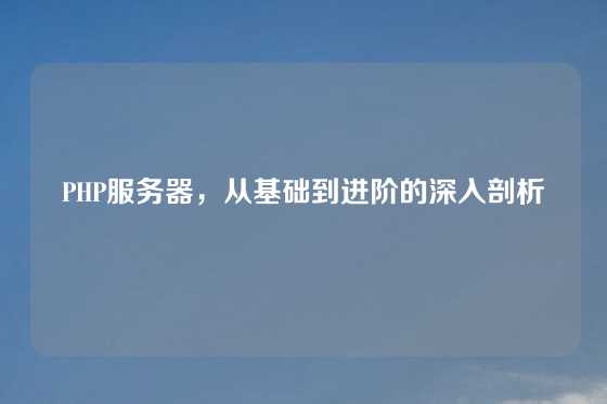 PHP服务器，从基础到进阶的深入剖析