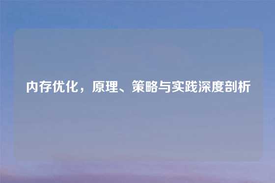 内存优化，原理、策略与实践深度剖析