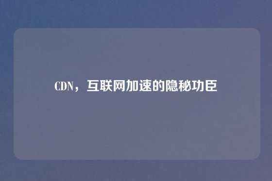 CDN，互联网加速的隐秘功臣