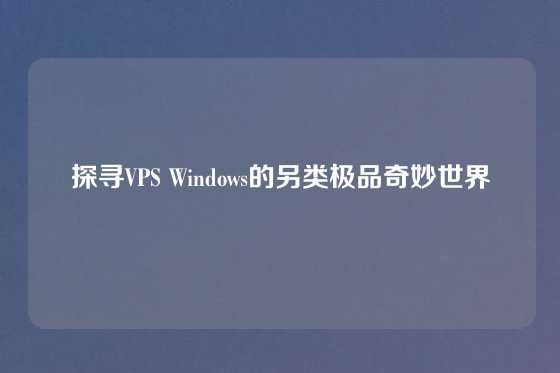 探寻VPS Windows的另类极品奇妙世界