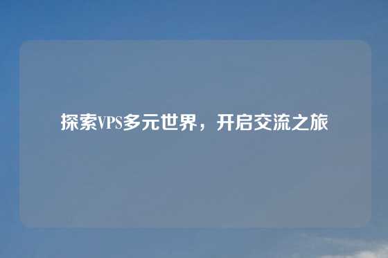 探索VPS多元世界，开启交流之旅