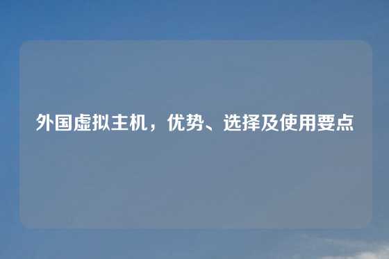 外国虚拟主机，优势、选择及使用要点