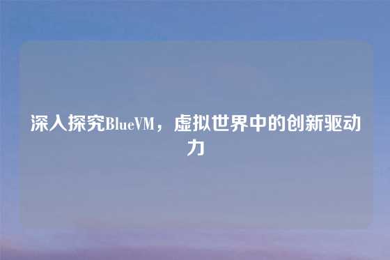 深入探究BlueVM，虚拟世界中的创新驱动力