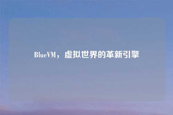 BlueVM，虚拟世界的革新引擎