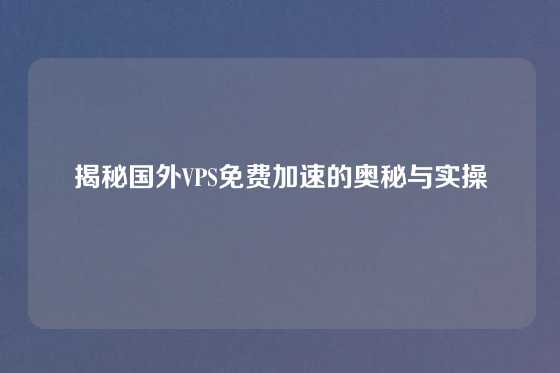 揭秘国外VPS免费加速的奥秘与实操