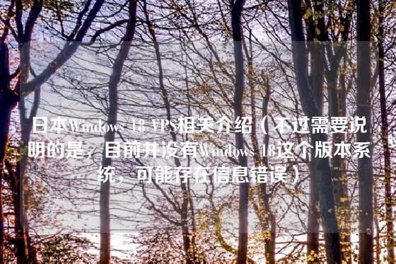 日本Windows 18 VPS相关介绍（不过需要说明的是，目前并没有Windows 18这个版本系统，可能存在信息错误）