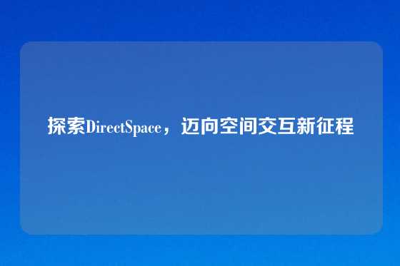 探索DirectSpace，迈向空间交互新征程