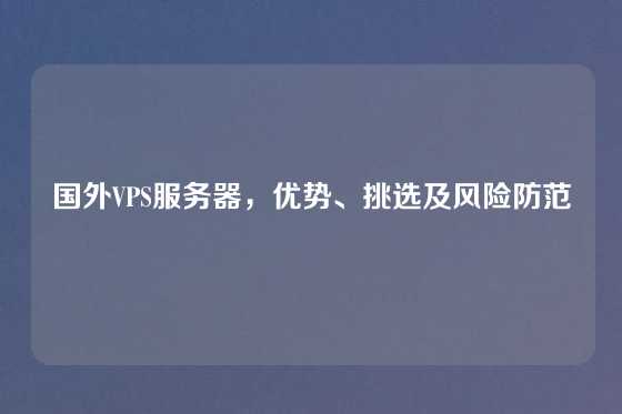 国外VPS服务器，优势、挑选及风险防范