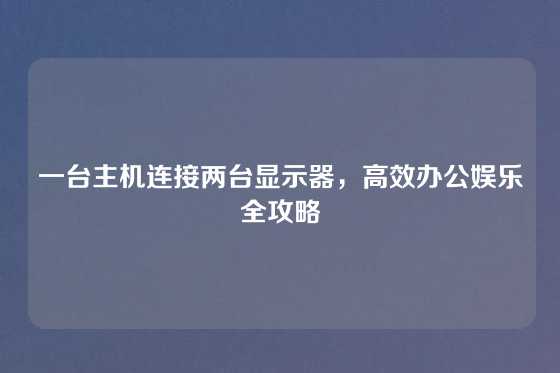 一台主机连接两台显示器，高效办公娱乐全攻略