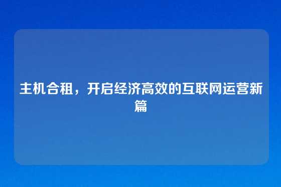 主机合租，开启经济高效的互联网运营新篇