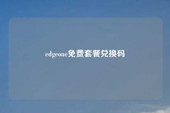 edgeone免费套餐兑换码