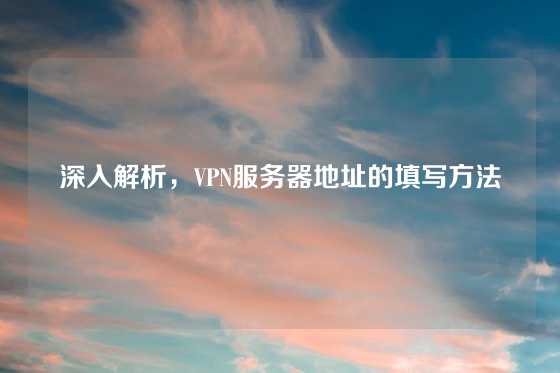 深入解析，VPN服务器地址的填写方法