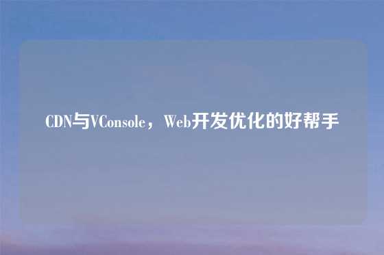 CDN与VConsole，Web开发优化的好帮手