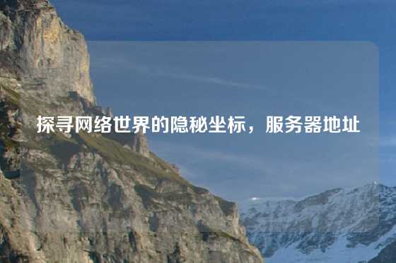 探寻网络世界的隐秘坐标，服务器地址