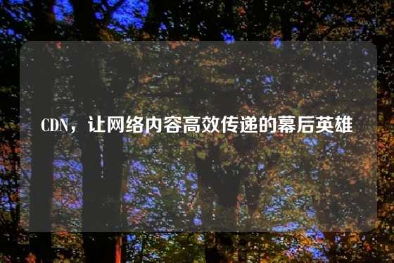 CDN，让网络内容高效传递的幕后英雄