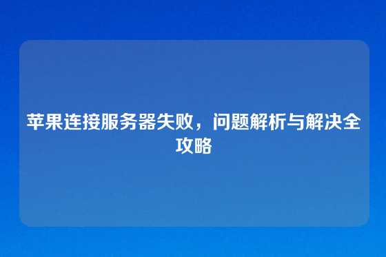 苹果连接服务器失败，问题解析与解决全攻略