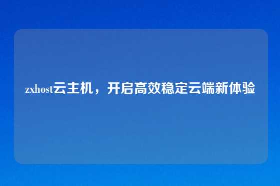 zxhost云主机，开启高效稳定云端新体验
