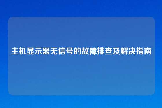 主机显示器无信号的故障排查及解决指南