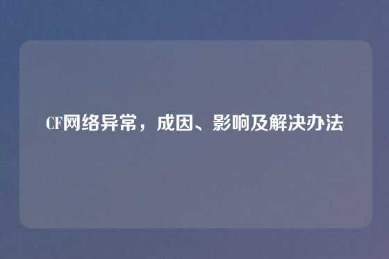 CF网络异常，成因、影响及解决办法