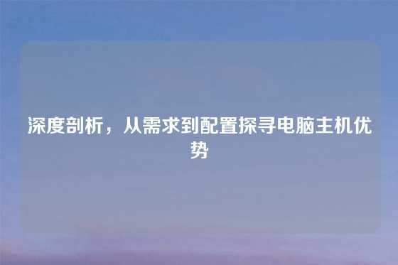 深度剖析，从需求到配置探寻电脑主机优势