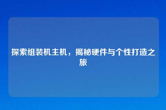 探索组装机主机，揭秘硬件与个性打造之旅