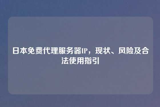 日本免费代理服务器IP，现状、风险及合法使用指引