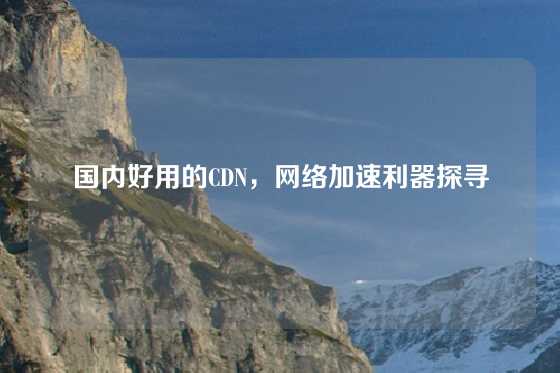 国内好用的CDN，网络加速利器探寻