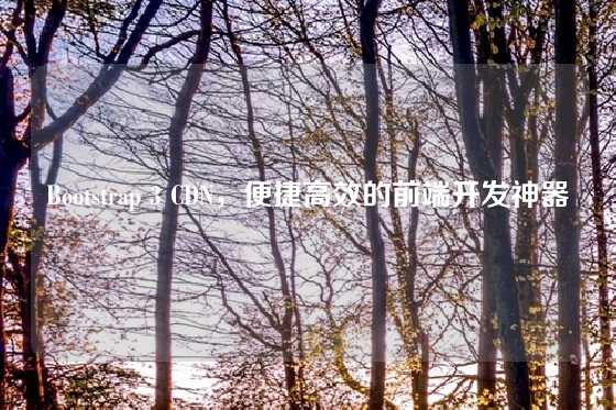 Bootstrap 3 CDN，便捷高效的前端开发神器