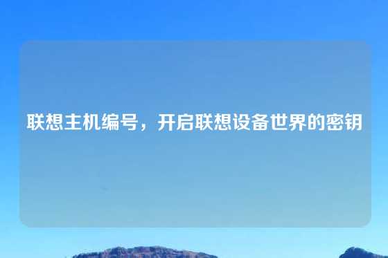 联想主机编号，开启联想设备世界的密钥