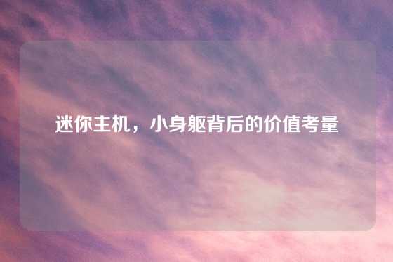 迷你主机，小身躯背后的价值考量