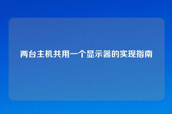 两台主机共用一个显示器的实现指南