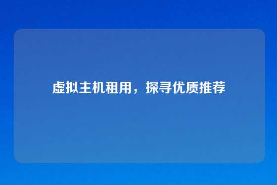 虚拟主机租用，探寻优质推荐