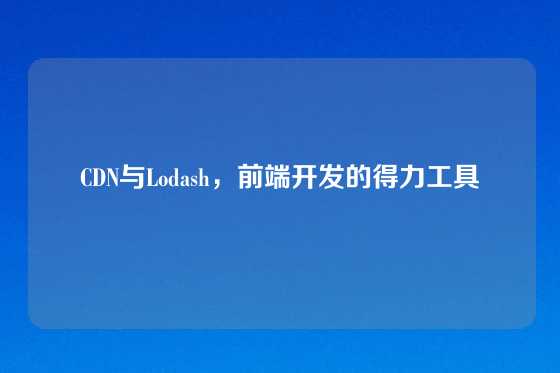 CDN与Lodash，前端开发的得力工具