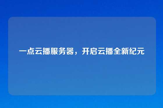 一点云播服务器，开启云播全新纪元