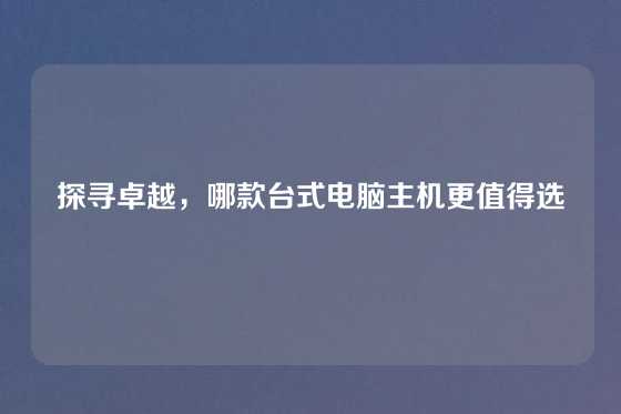 探寻卓越，哪款台式电脑主机更值得选
