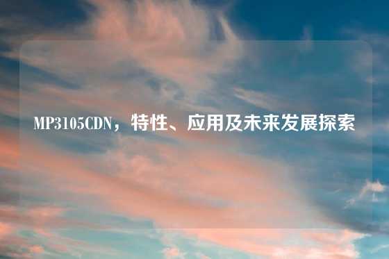 MP3105CDN，特性、应用及未来发展探索