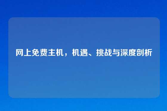网上免费主机，机遇、挑战与深度剖析