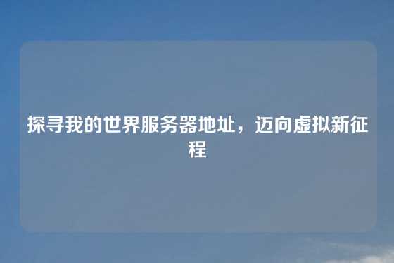 探寻我的世界服务器地址，迈向虚拟新征程