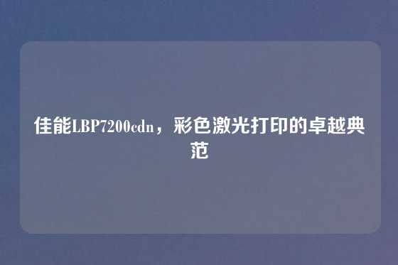佳能LBP7200cdn，彩色激光打印的卓越典范
