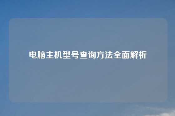 电脑主机型号查询方法全面解析